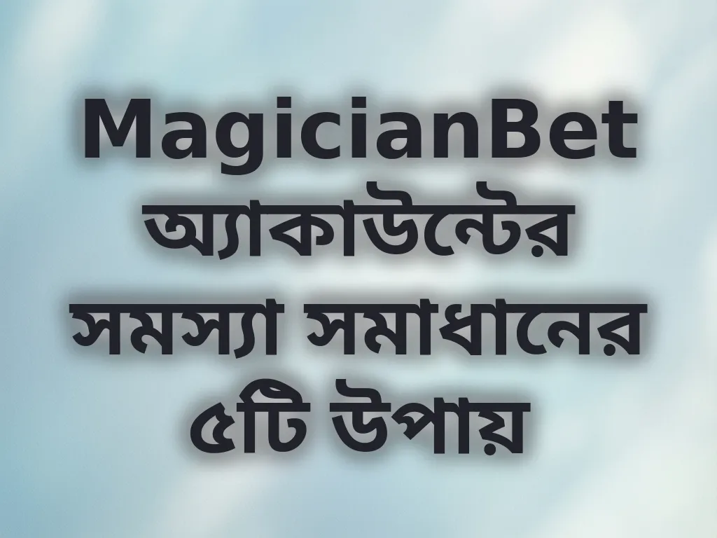 MagicianBet অ্যাকাউন্ট সমস্যা সমাধান